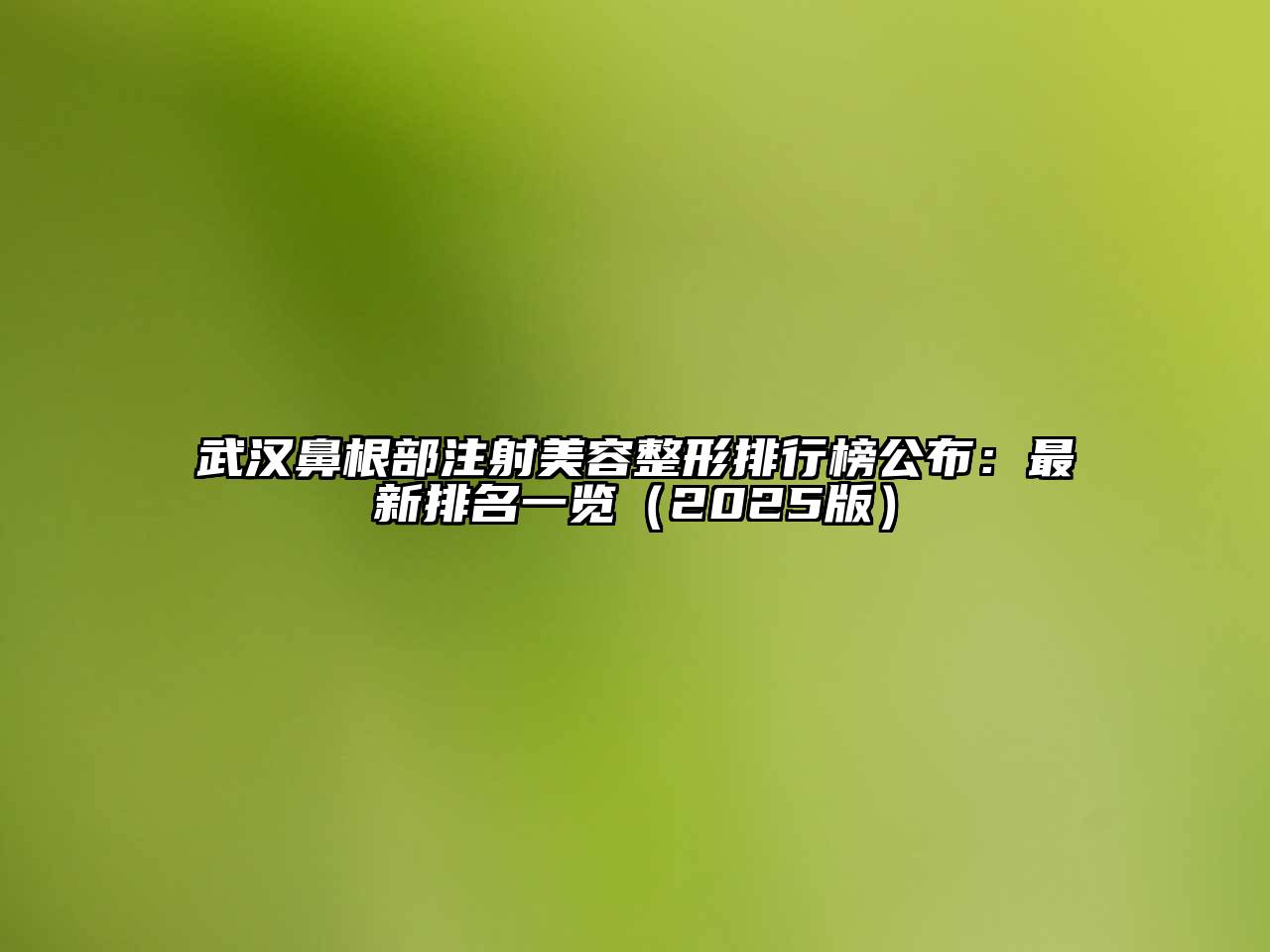 武汉鼻根部注射美容整形排行榜公布：最新排名一览2025年