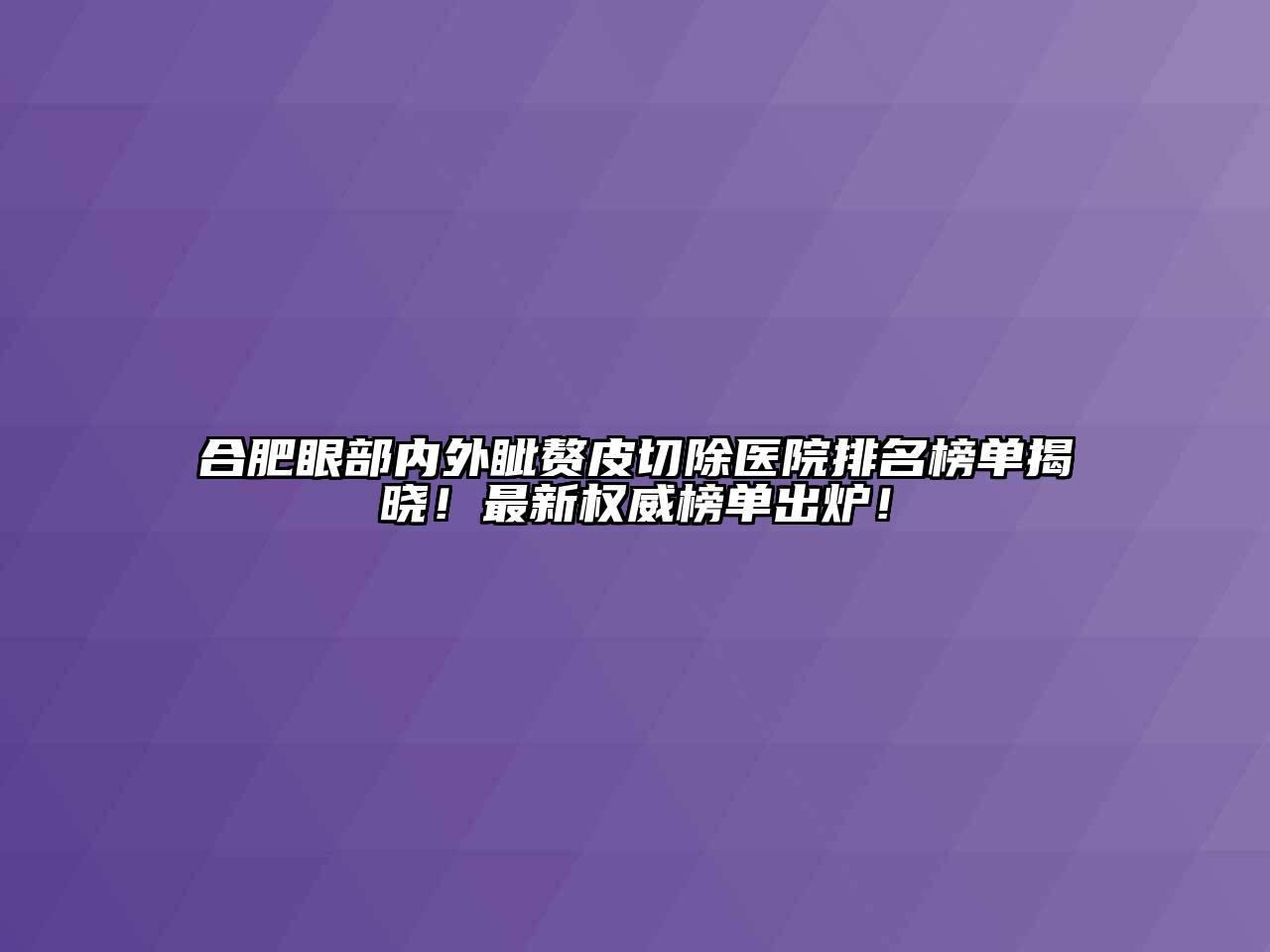 合肥眼部内外眦赘皮切除医院排名榜单揭晓！最新权威榜单出炉！