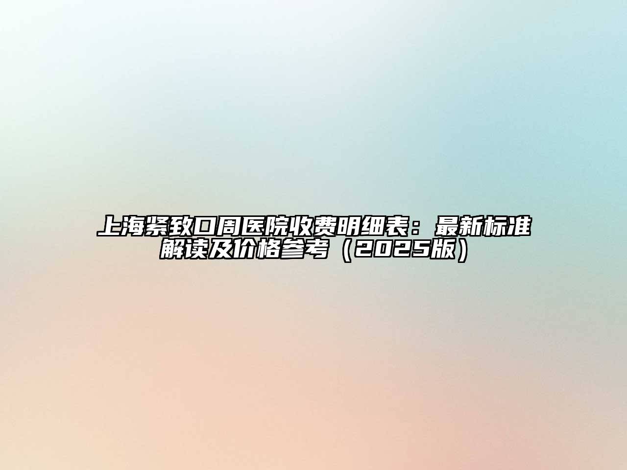 上海紧致口周医院收费明细表：最新标准解读及价格参考2025年