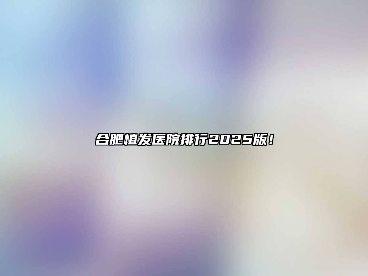 合肥植发医院排行2025版！