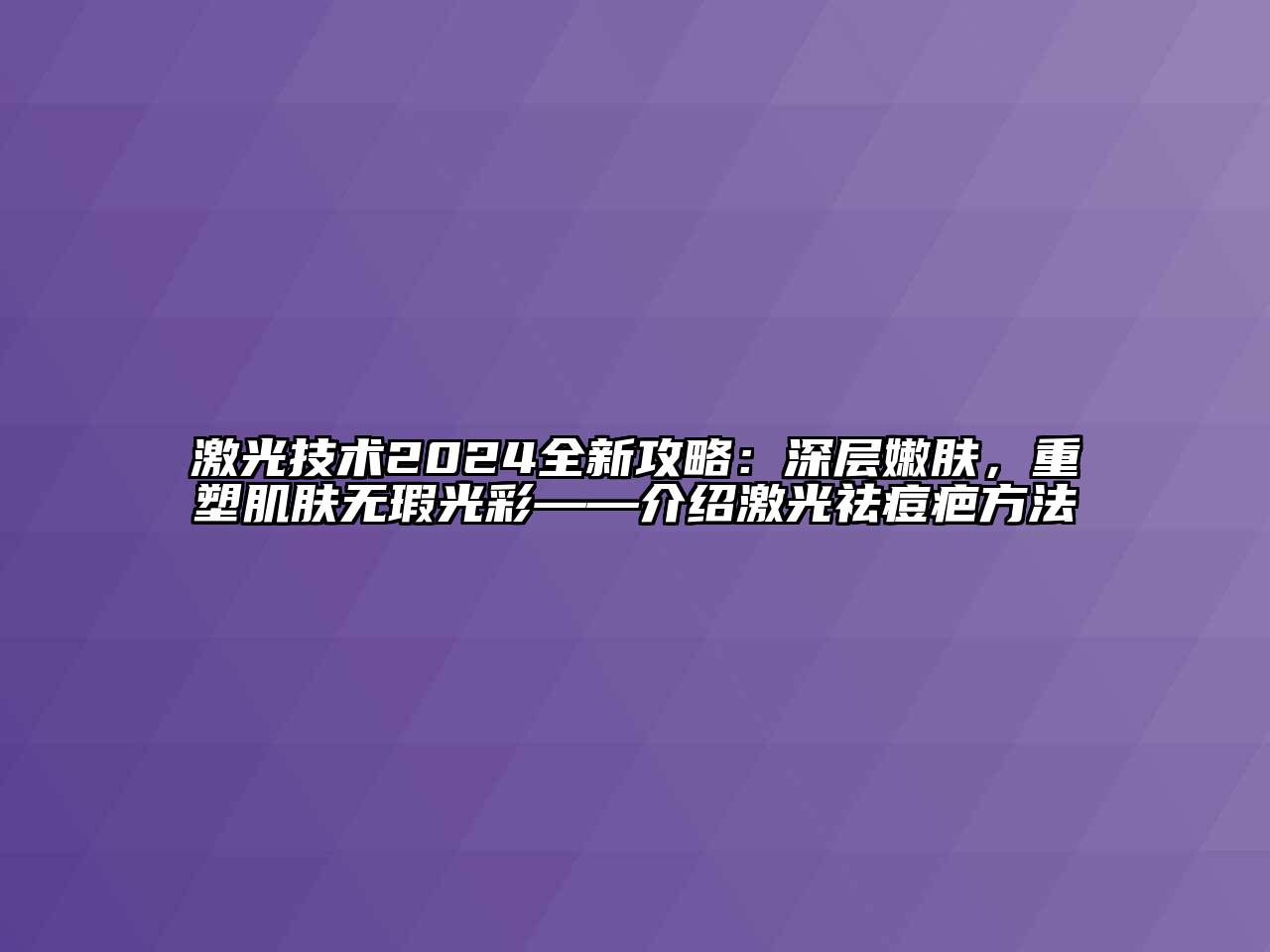 激光技术2025全新攻略：深层嫩肤，重塑肌肤无瑕光彩——介绍激光祛痘疤方法