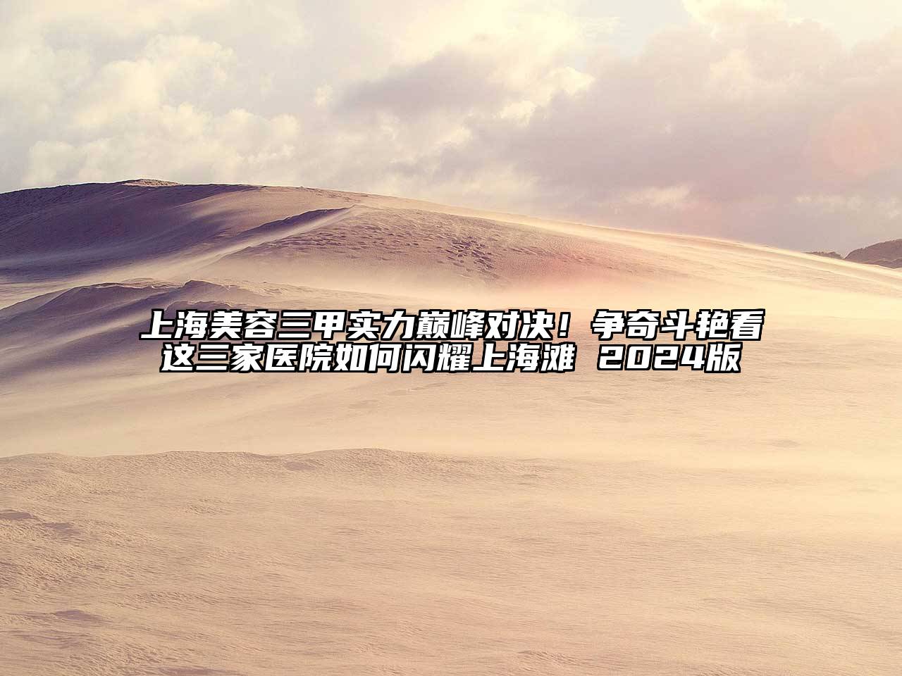 上海美容三甲实力巅峰对决！争奇斗艳看这三家医院如何闪耀上海滩 2025版