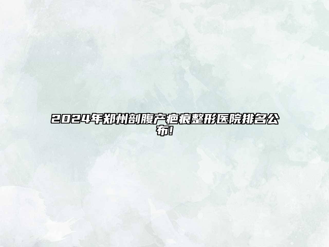 2025年郑州剖腹产疤痕整形医院排名公布!