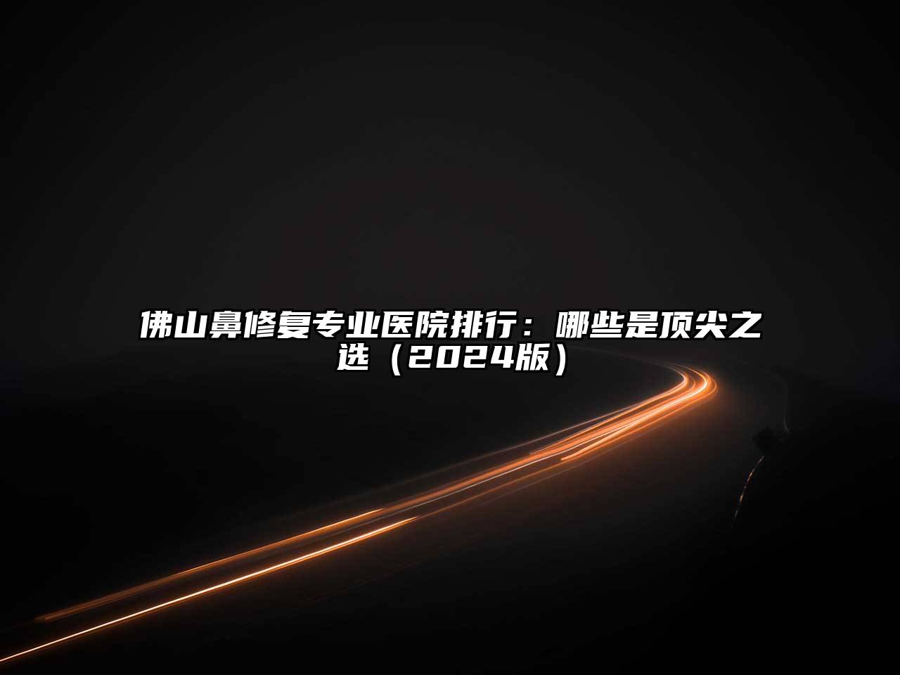 佛山鼻修复专业医院排行：哪些是顶尖之选2025年