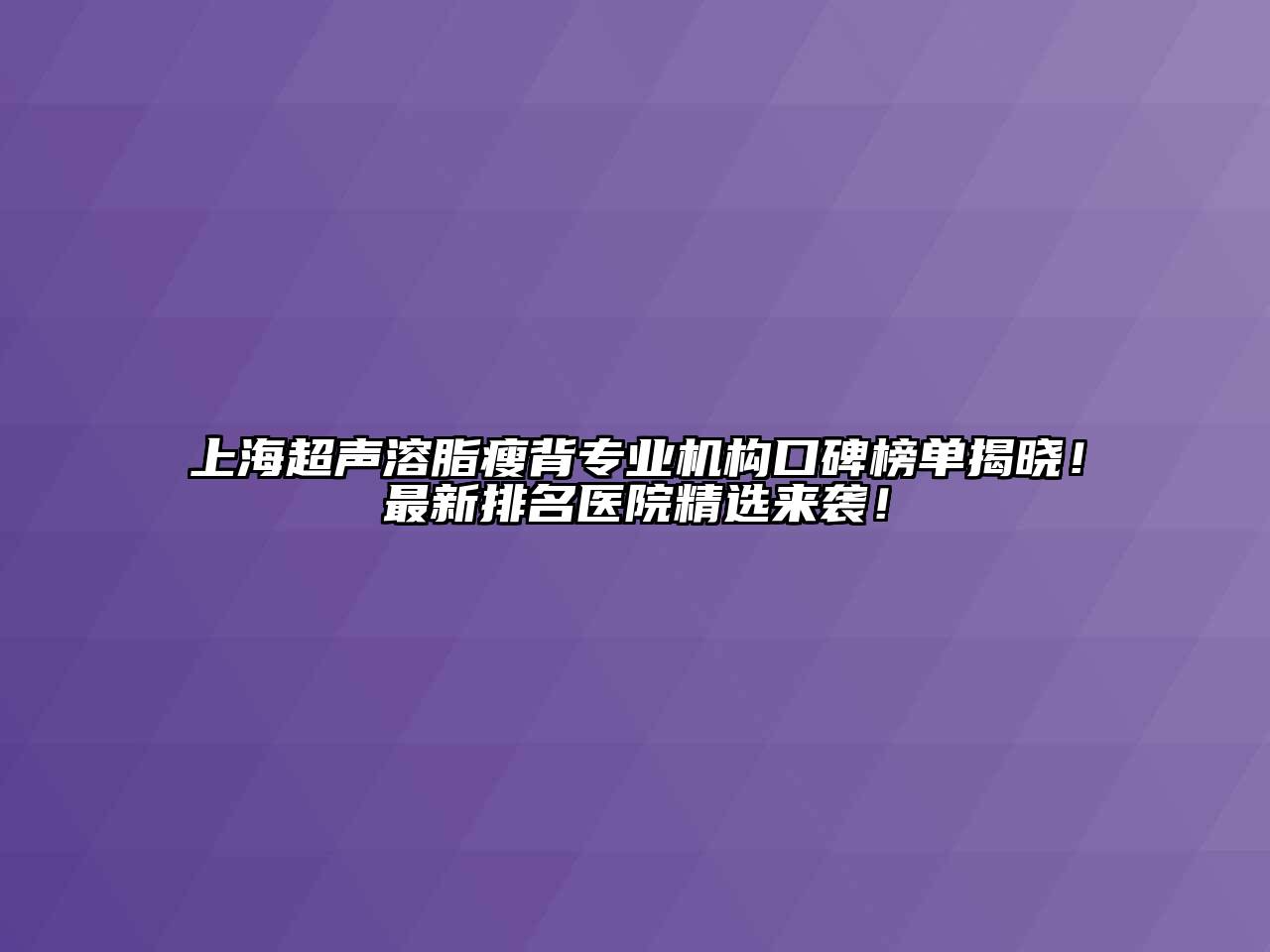 上海超声溶脂瘦背专业机构口碑榜单揭晓！最新排名医院精选来袭！