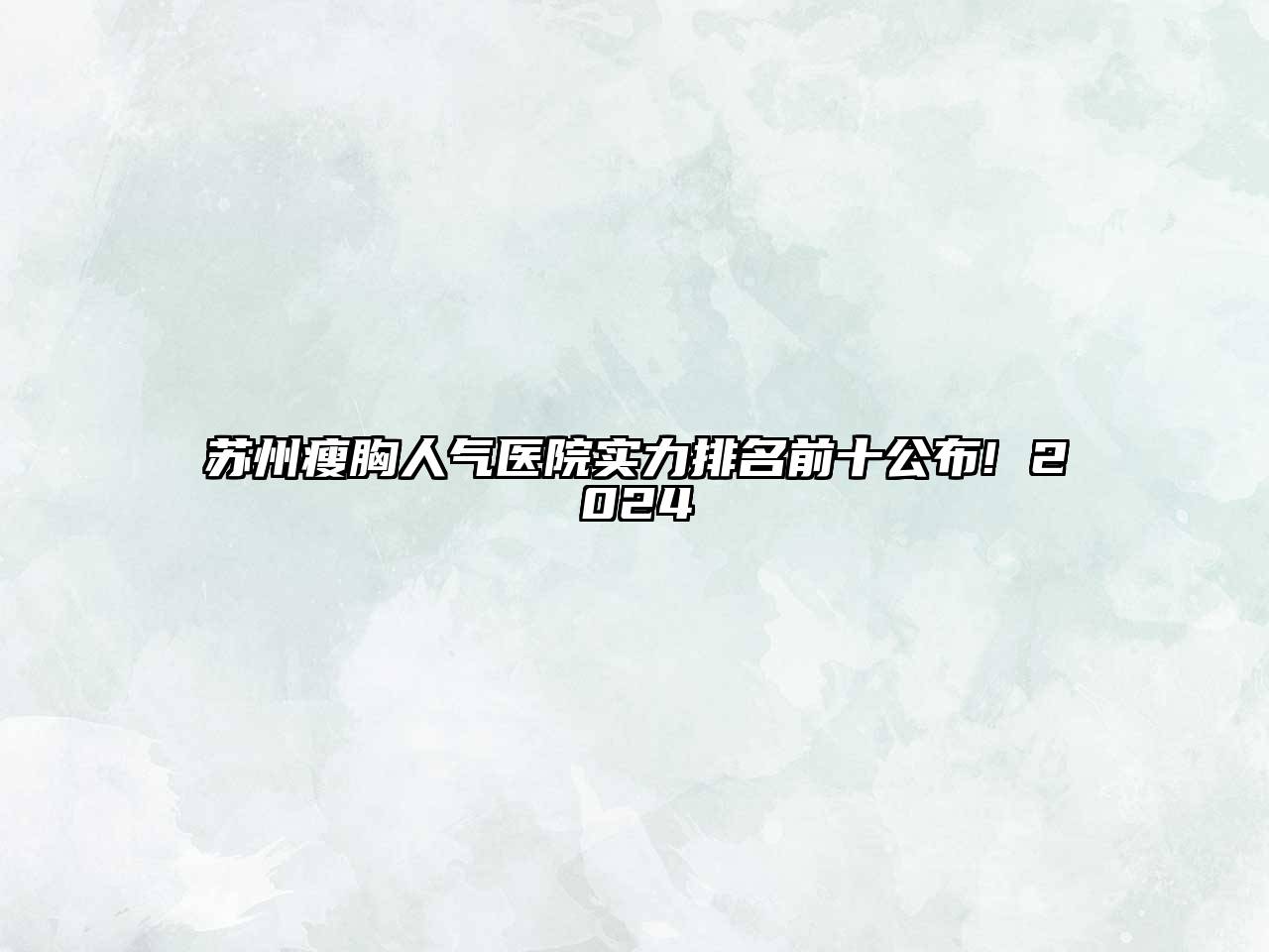 苏州瘦胸人气医院实力排名前十公布! 2025