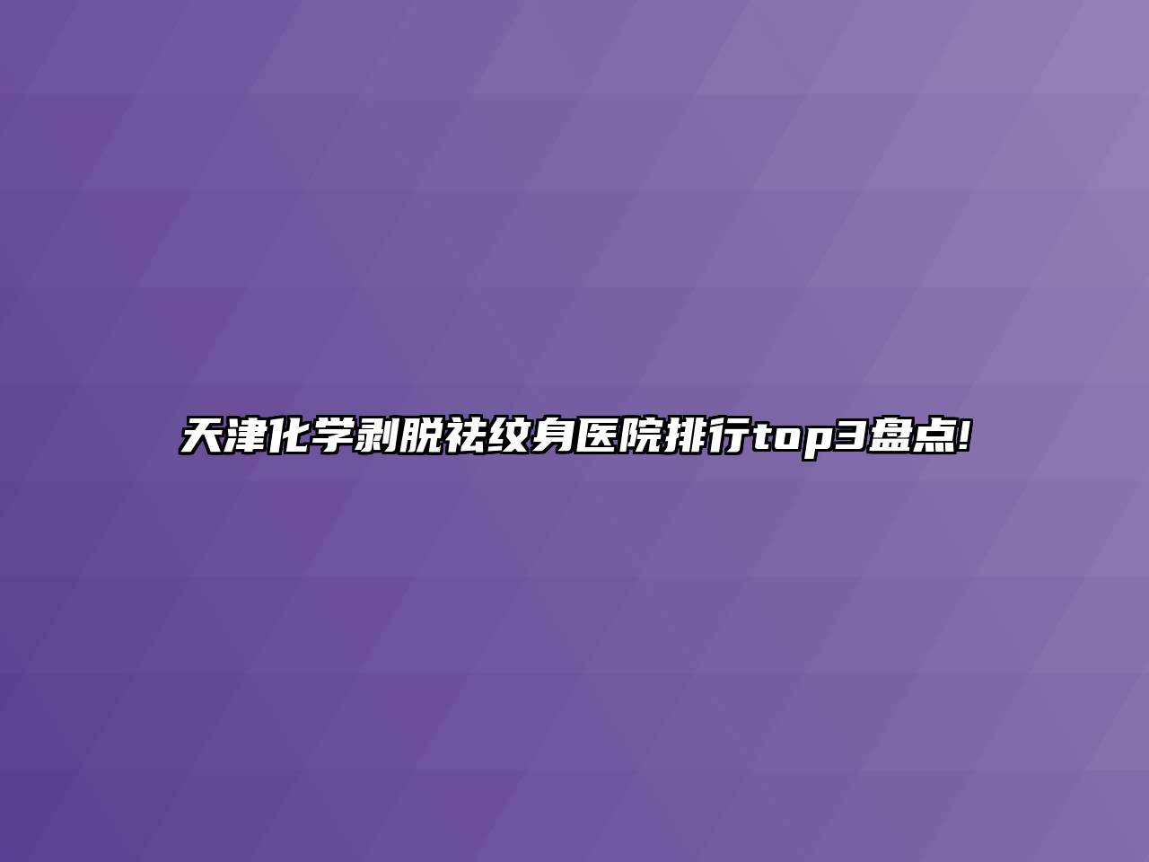天津化学剥脱祛纹身医院排行top3盘点!