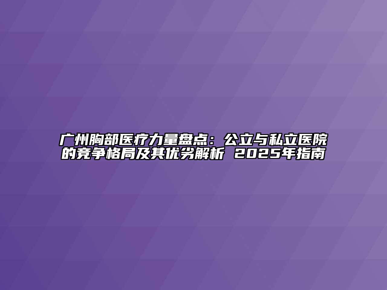 广州胸部医疗力量盘点：公立与私立医院的竞争格局及其优劣解析 2025年指南