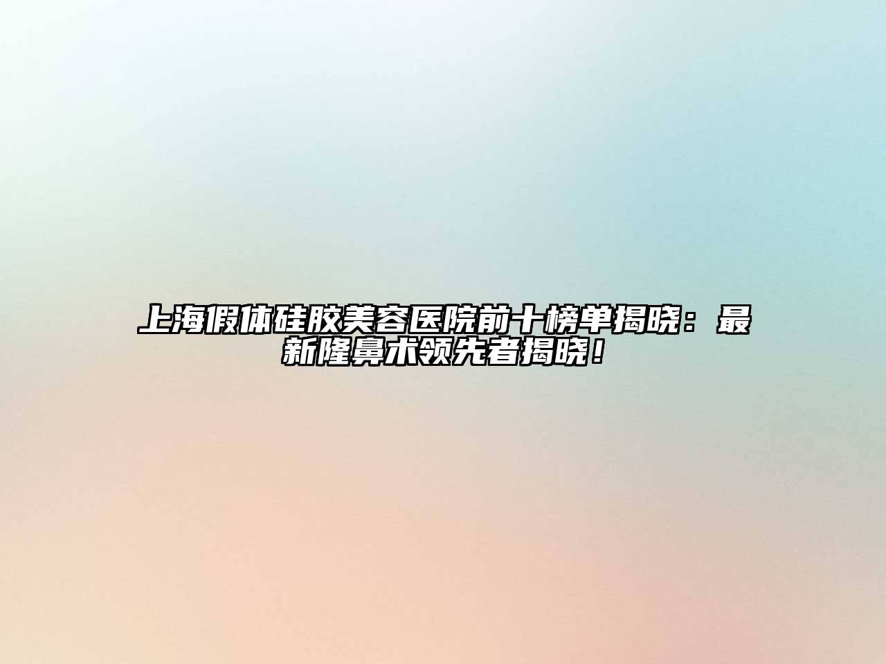 上海假体硅胶美容医院前十榜单揭晓：最新隆鼻术领先者揭晓！