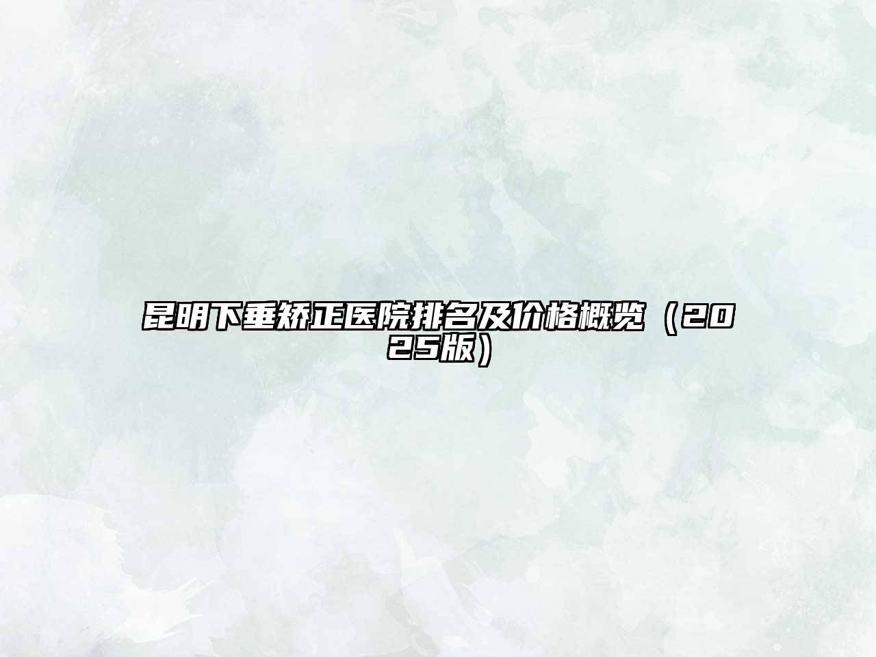 昆明下垂矫正医院排名及价格概览2025年