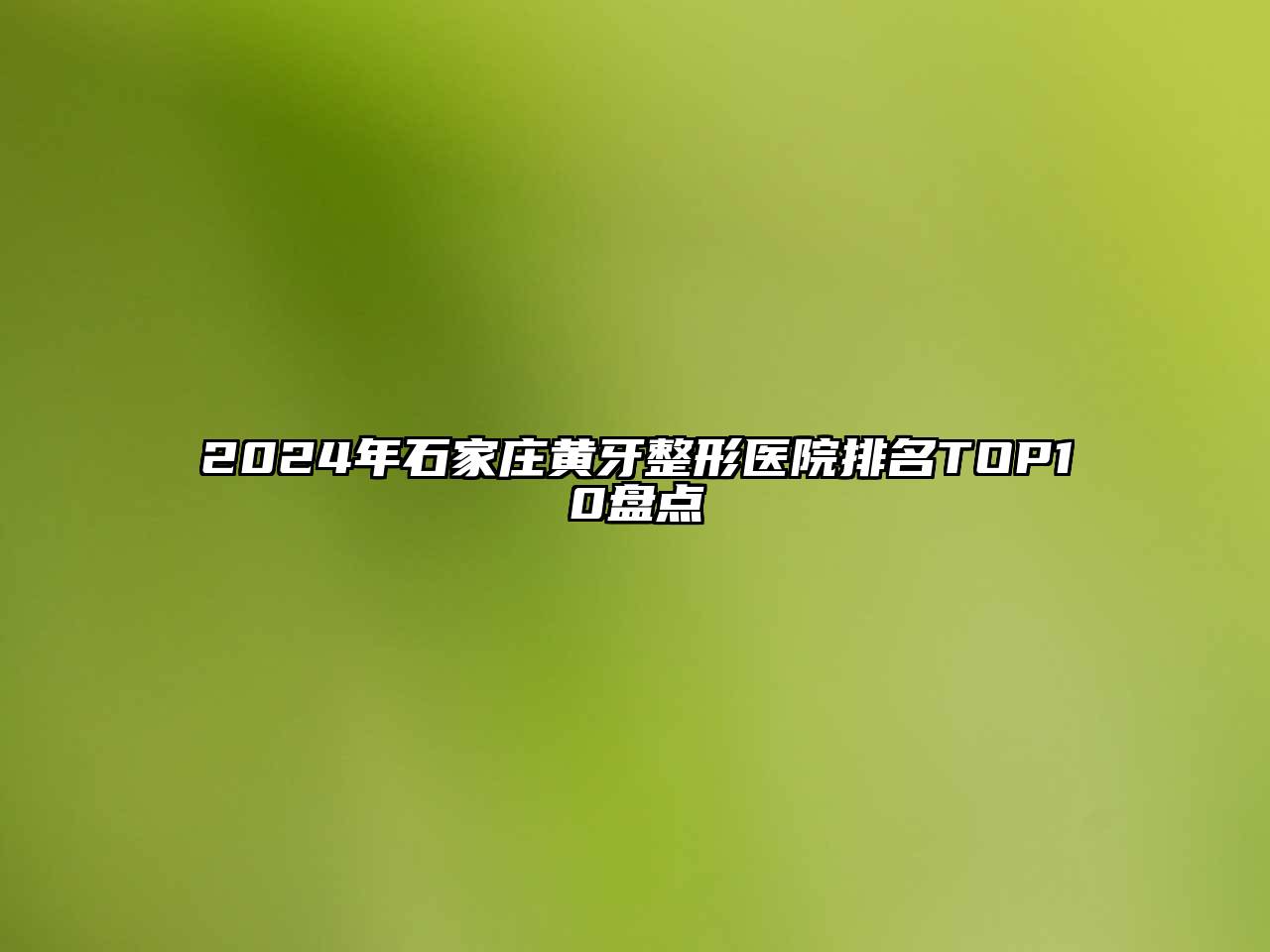 2025年石家庄黄牙整形医院排名TOP10盘点