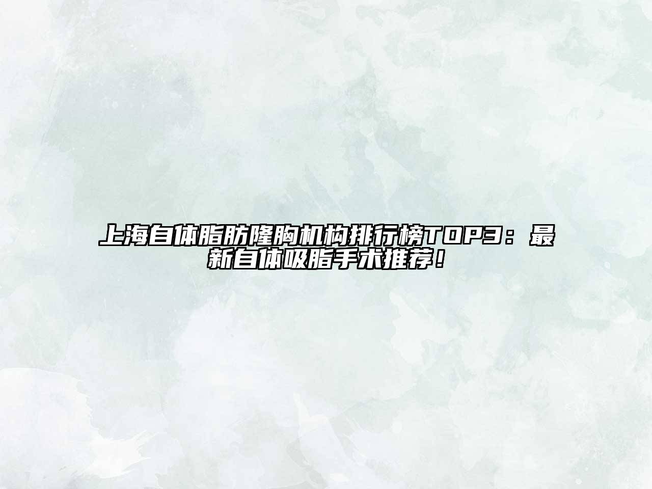 上海自体脂肪隆胸机构排行榜TOP3：最新自体吸脂手术推荐！