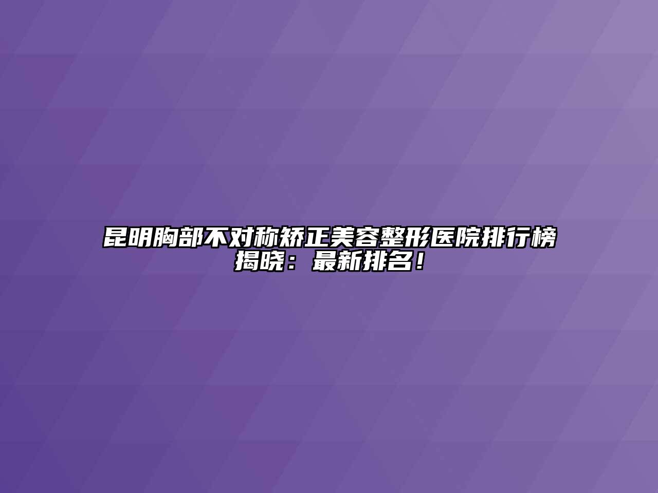 昆明胸部不对称矫正美容整形医院排行榜揭晓：最新排名！