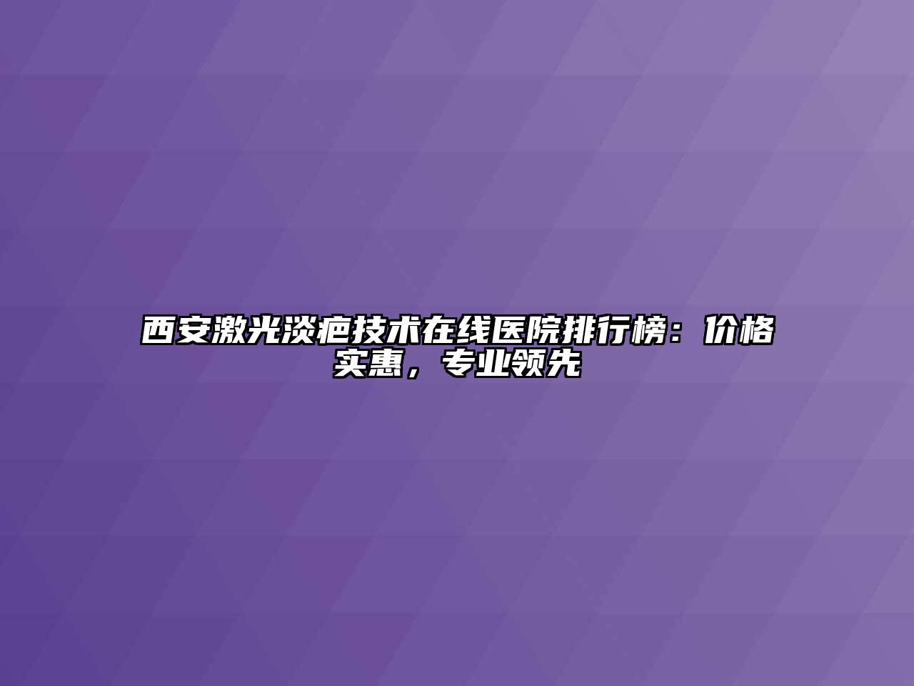 西安激光淡疤技术在线医院排行榜：价格实惠，专业领先