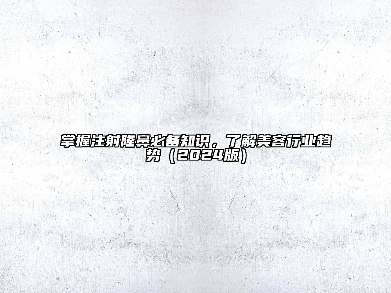 掌握注射隆鼻必备知识，了解美容行业趋势2025年