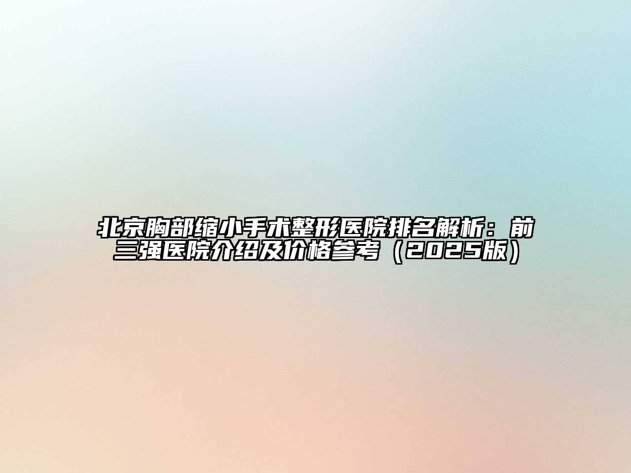 北京胸部缩小手术整形医院排名解析：前三强医院介绍及价格参考2025年