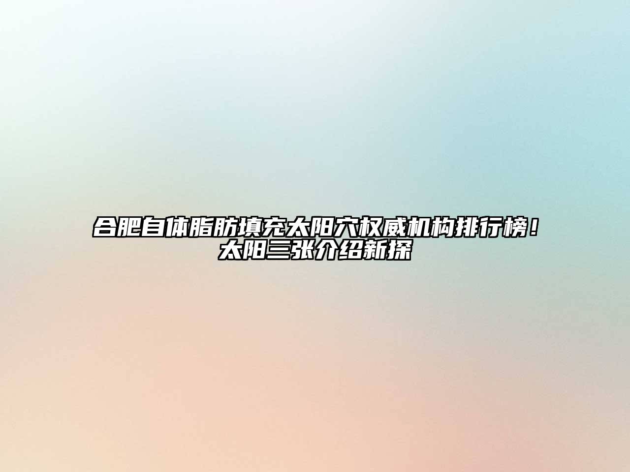 合肥自体脂肪填充太阳穴权威机构排行榜！太阳三张介绍新探