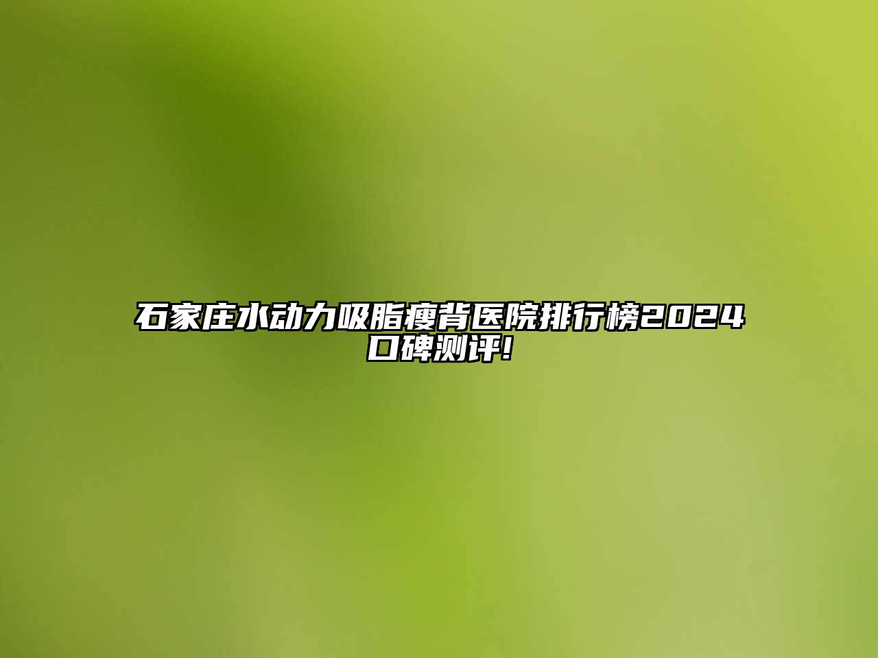 石家庄水动力吸脂瘦背医院排行榜2025口碑测评!