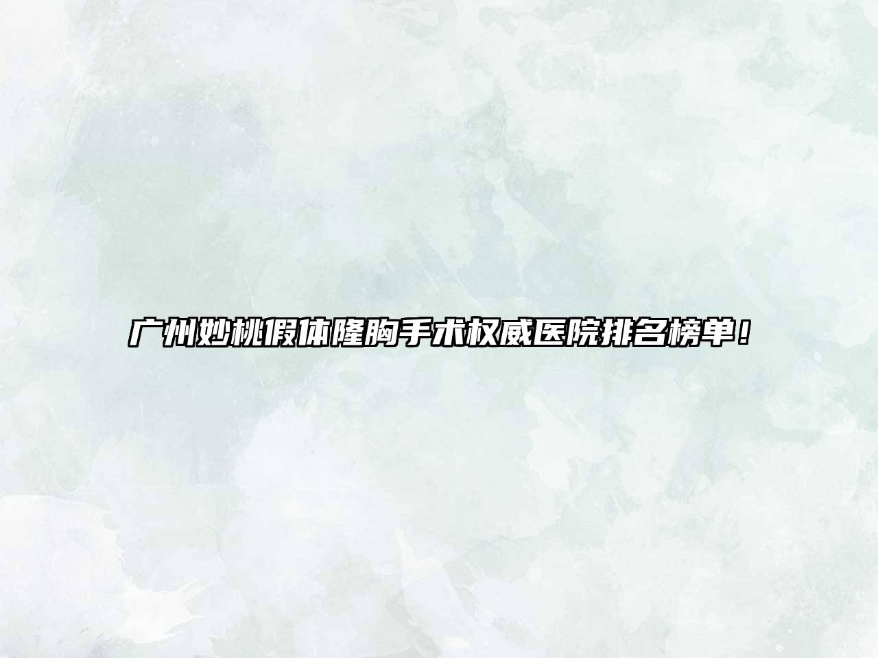 广州妙桃假体隆胸手术权威医院排名榜单！