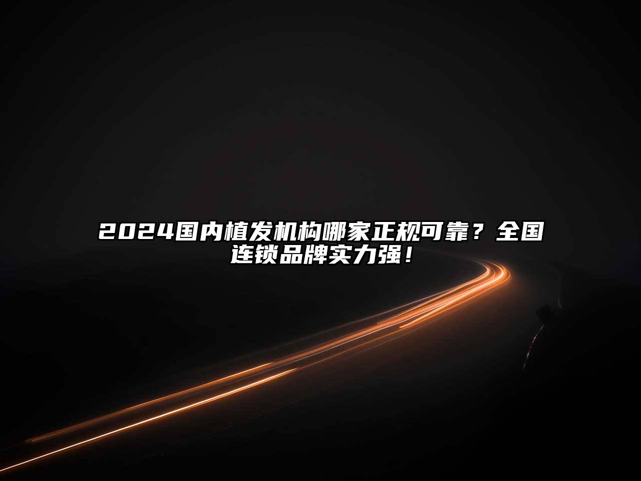 2025国内植发机构哪家正规可靠？全国连锁品牌实力强！