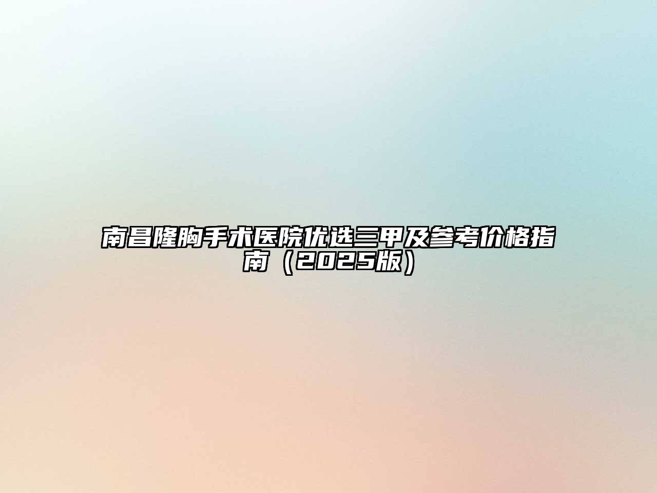 南昌隆胸手术医院优选三甲及参考价格指南2025年