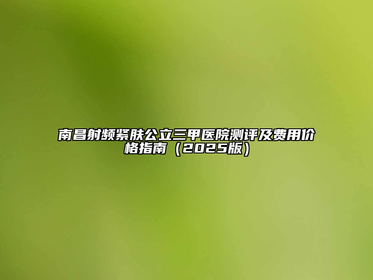 南昌射频紧肤公立三甲医院测评及费用价格指南2025年