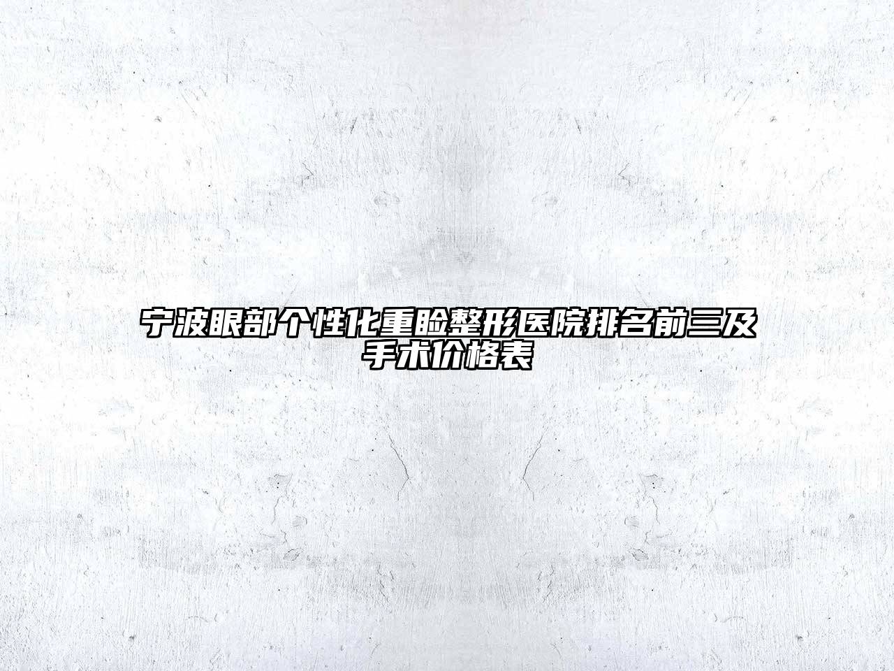 宁波眼部个性化重睑整形医院排名前三及手术价格表