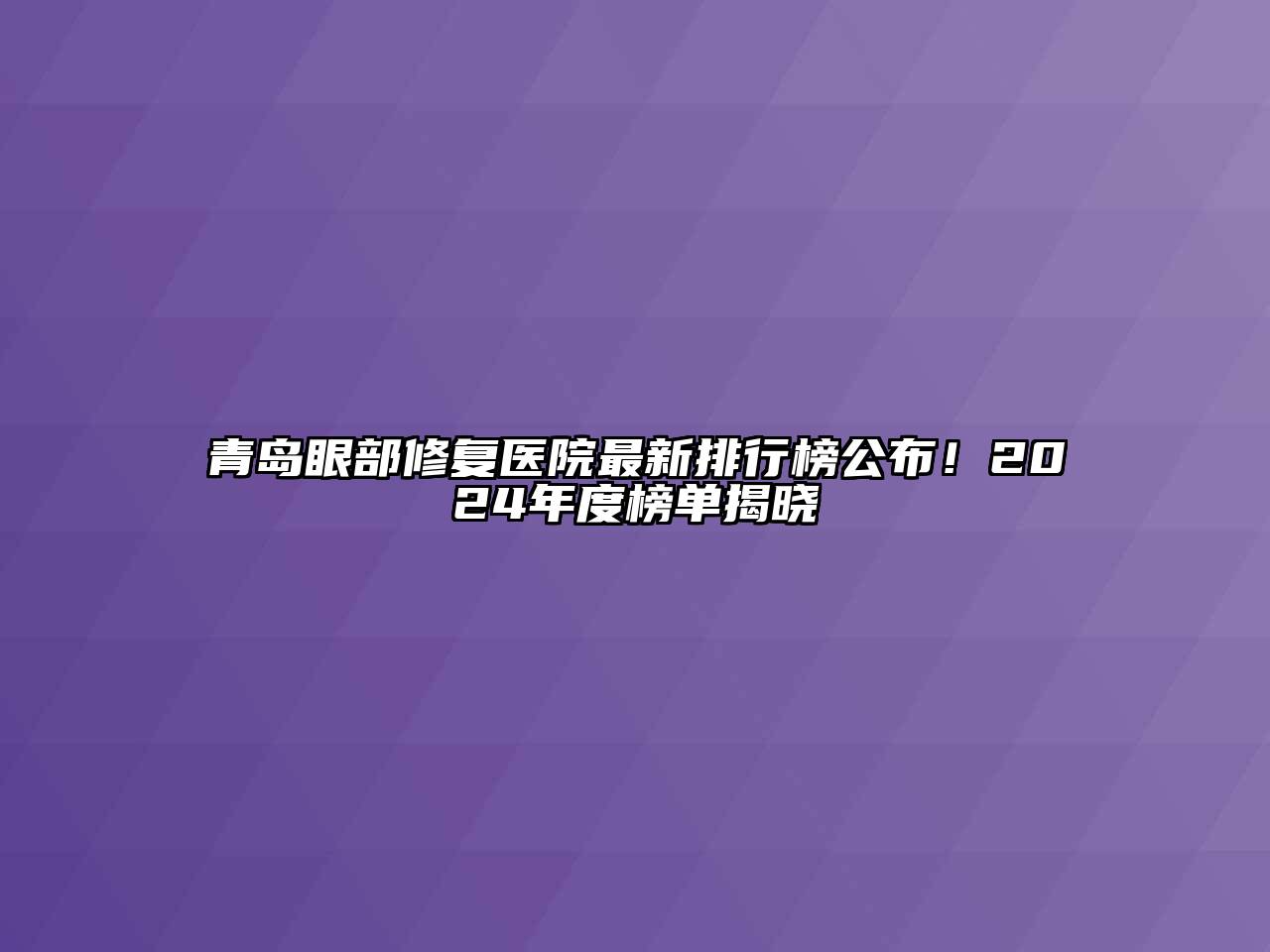 青岛眼部修复医院最新排行榜公布！2025年度榜单揭晓