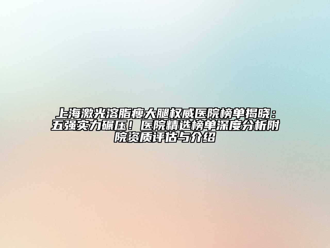 上海激光溶脂瘦大腿权威医院榜单揭晓：五强实力碾压！医院精选榜单深度分析附院资质评估与介绍