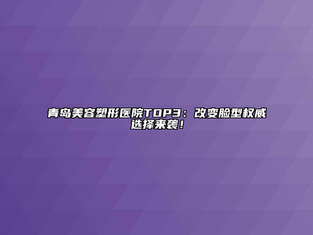 青岛美容塑形医院TOP3：改变脸型权威选择来袭！