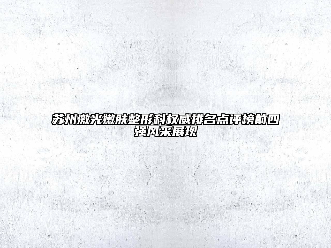 苏州激光嫩肤整形科权威排名点评榜前四强风采展现
