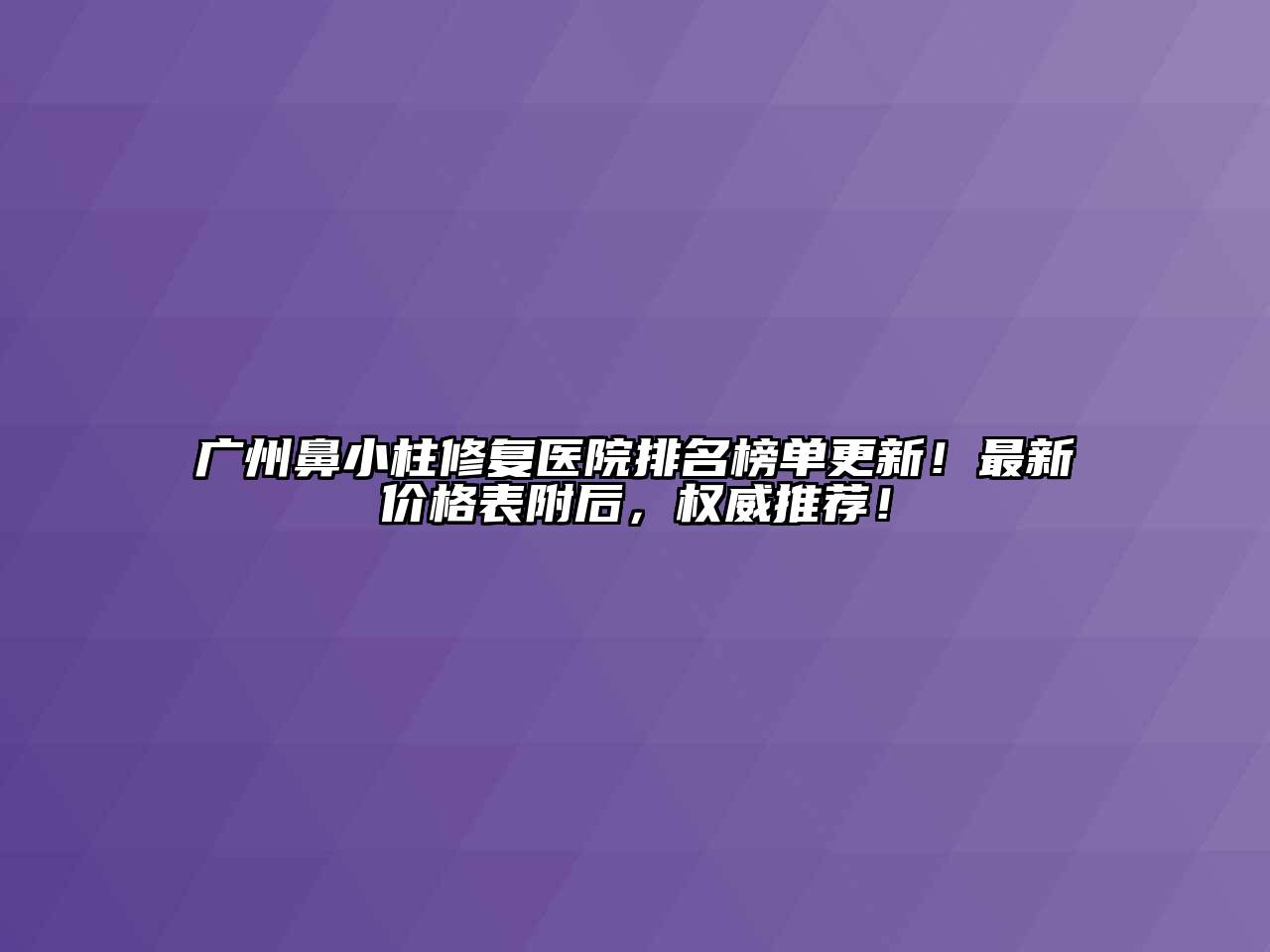 广州鼻小柱修复医院排名榜单更新！最新价格表附后，权威推荐！