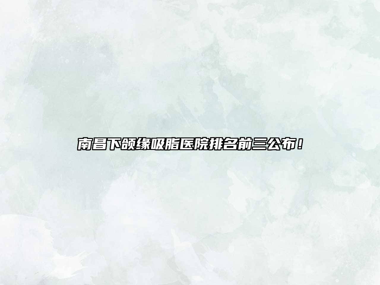 南昌下颌缘吸脂医院排名前三公布！