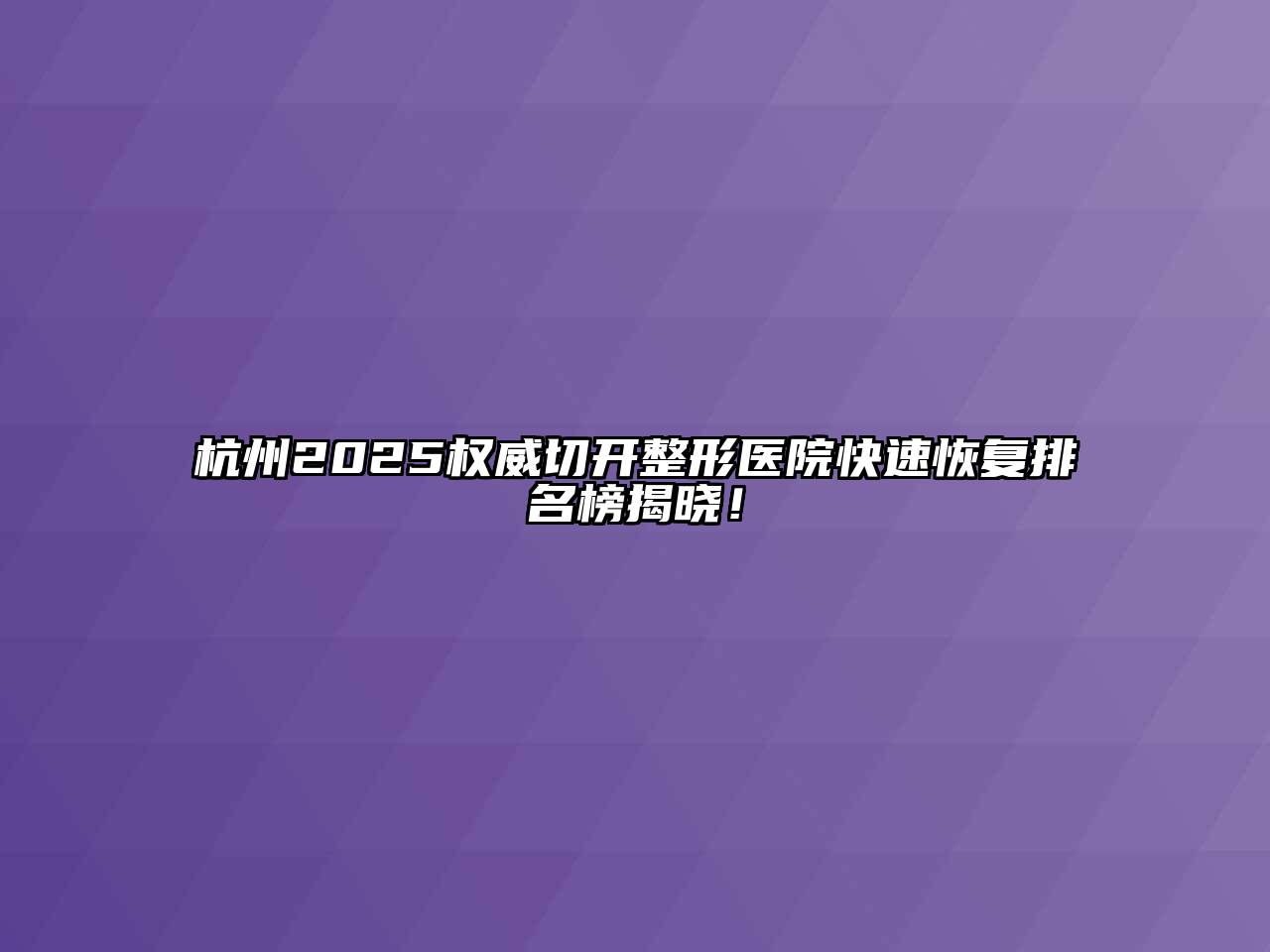 杭州2025权威切开整形医院快速恢复排名榜揭晓！