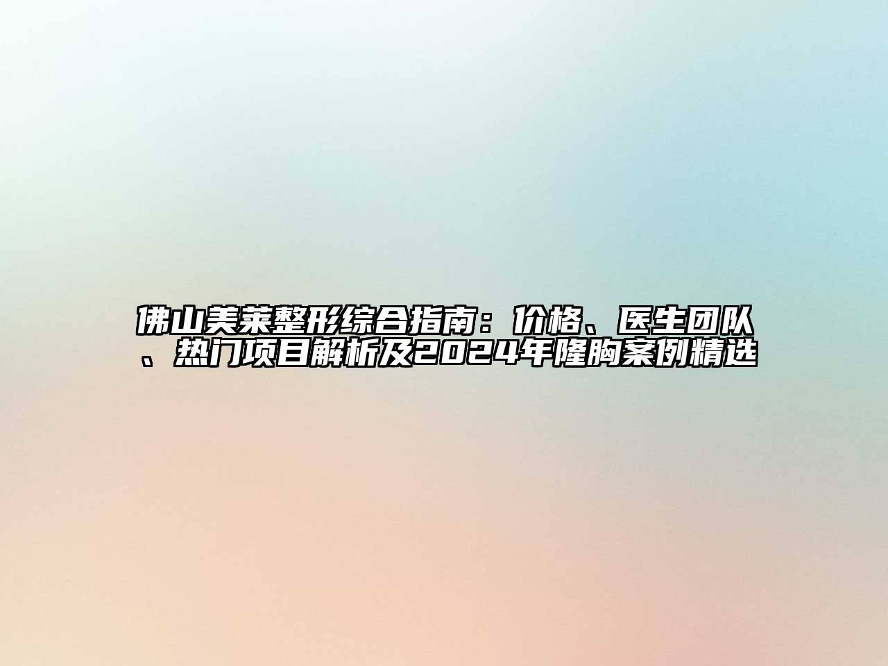 佛山美莱整形综合指南：价格、医生团队、热门项目解析及2025年隆胸案例精选