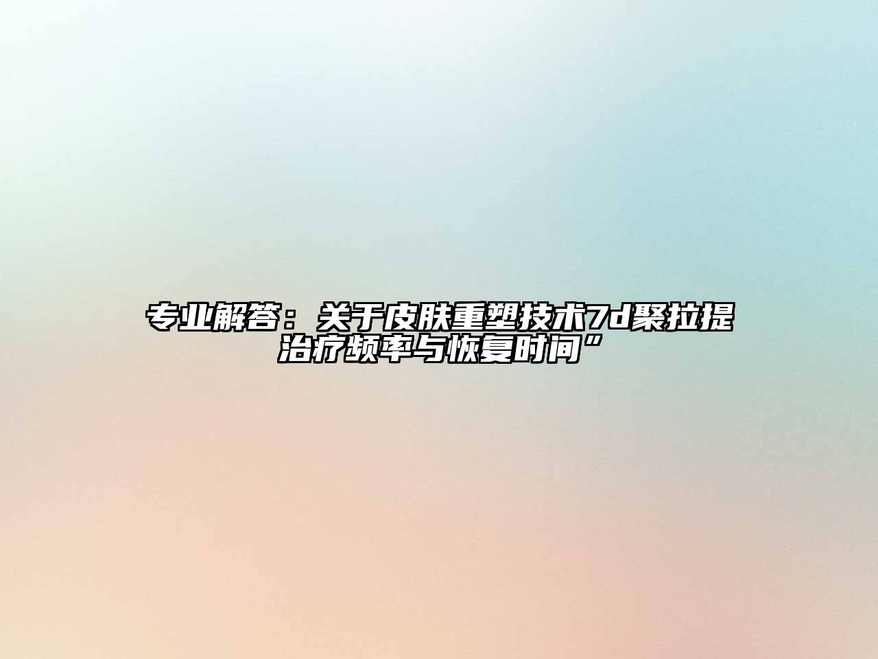 专业解答：皮肤重塑技术7d聚拉提治疗频率与恢复时间”