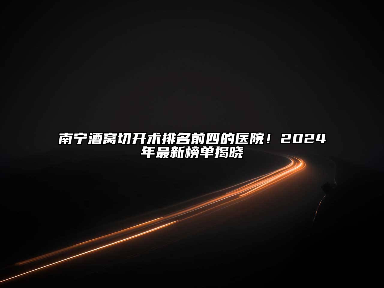 南宁酒窝切开术排名前四的医院！2025年最新榜单揭晓
