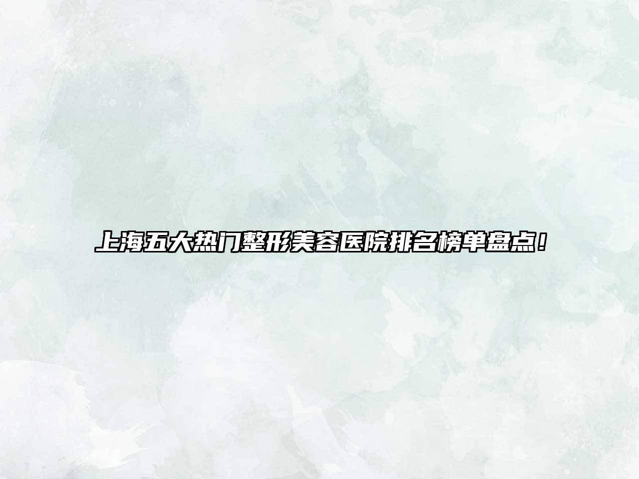 上海五大热门整形美容医院排名榜单盘点！