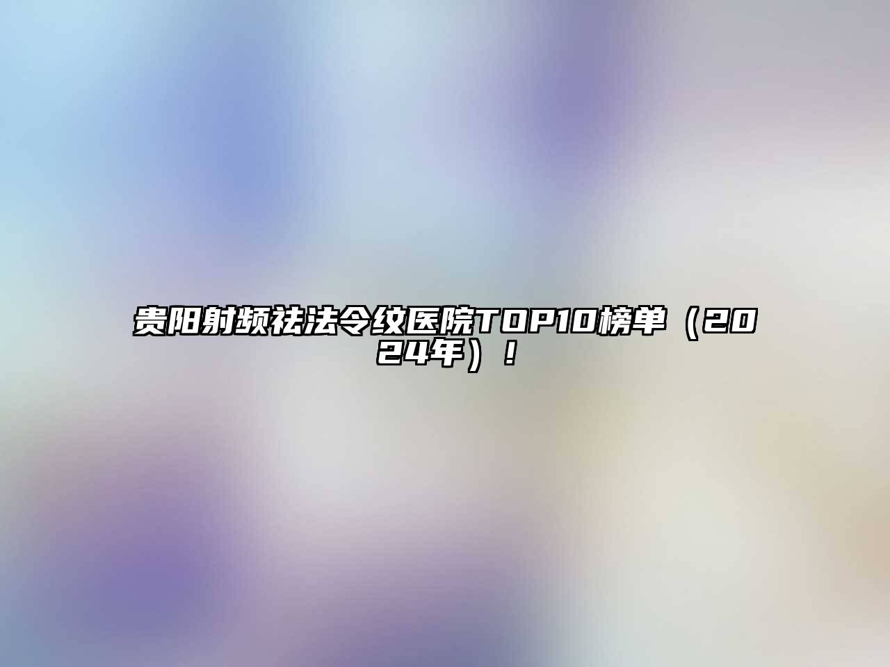 贵阳射频祛法令纹医院TOP10榜单（2025年）！