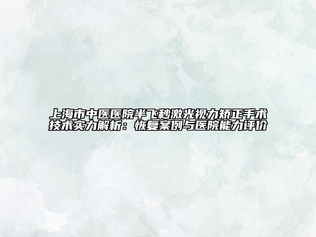 上海市中医医院半飞秒激光视力矫正手术技术实力解析：恢复案例与医院能力评价