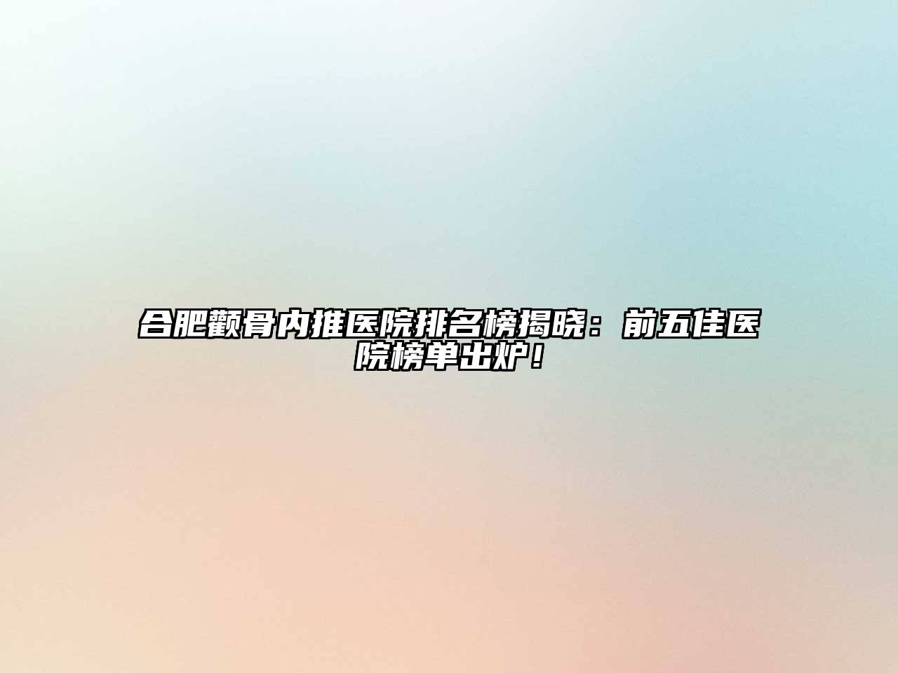 合肥颧骨内推医院排名榜揭晓：前五佳医院榜单出炉！