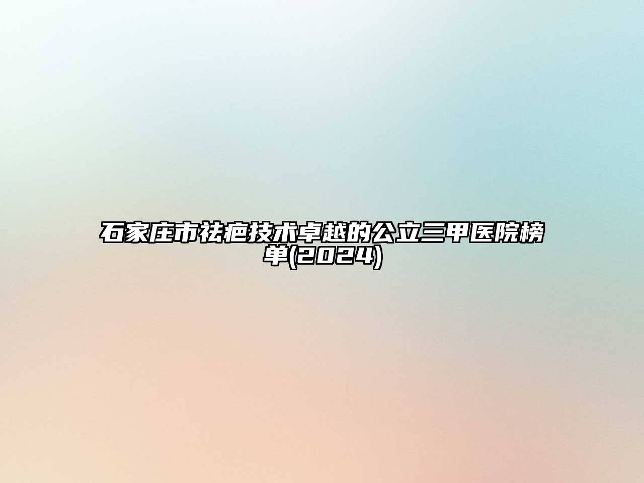 石家庄市祛疤技术卓越的公立三甲医院榜单2025年