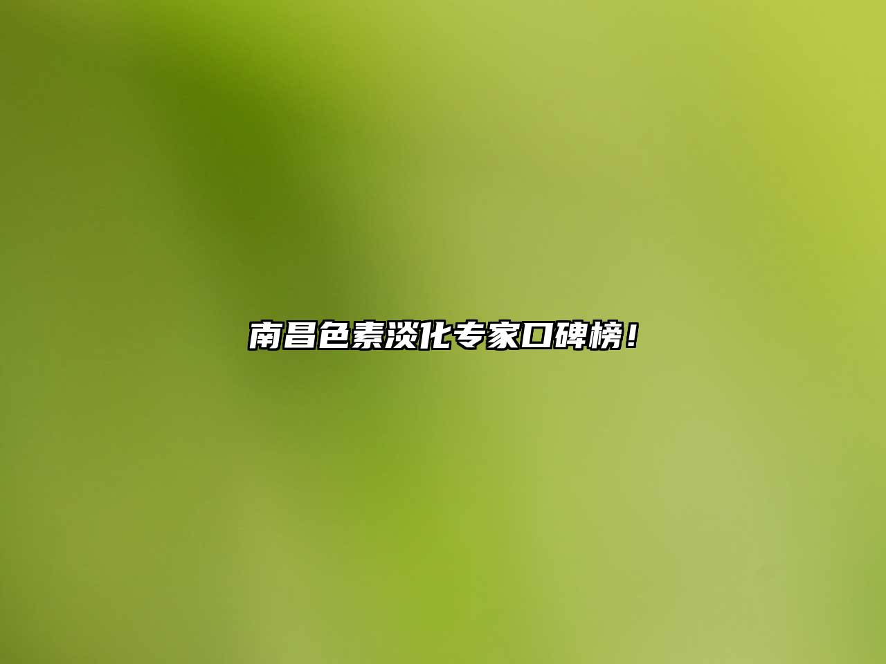 南昌色素淡化专家口碑榜！