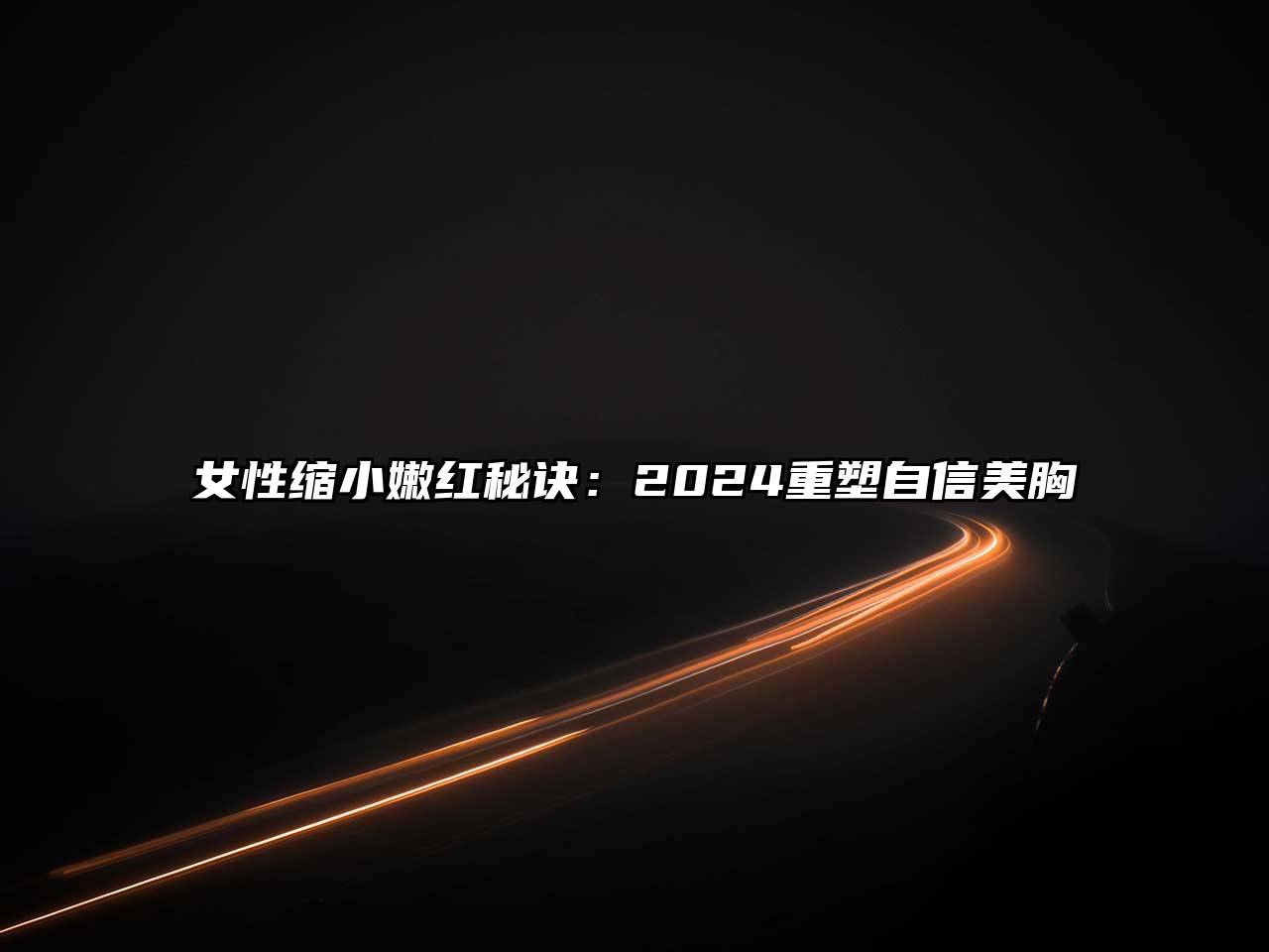 女性缩小嫩红秘诀：2025重塑自信美胸