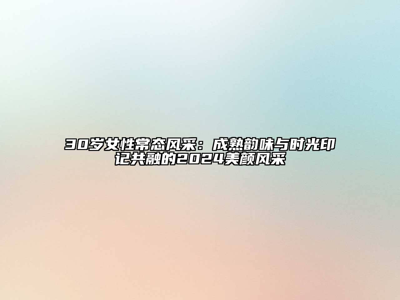 30岁女性常态风采：成熟韵味与时光印记共融的2025美颜风采