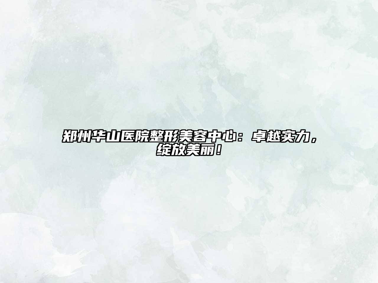 郑州华山医院整形美容中心：卓越实力，绽放美丽！