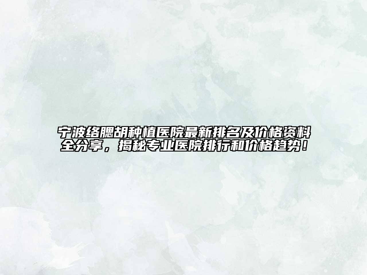宁波络腮胡种植医院最新排名及价格资料全分享，揭秘专业医院排行和价格趋势！
