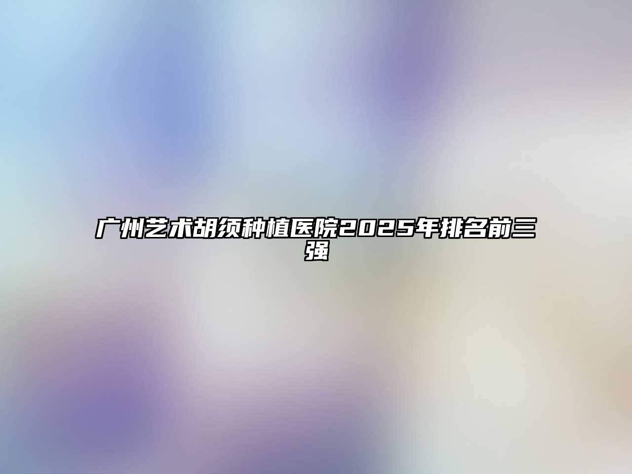 广州艺术胡须种植医院2025年排名前三强