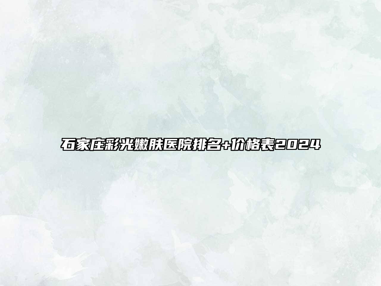 石家庄彩光嫩肤医院排名+价格表2025