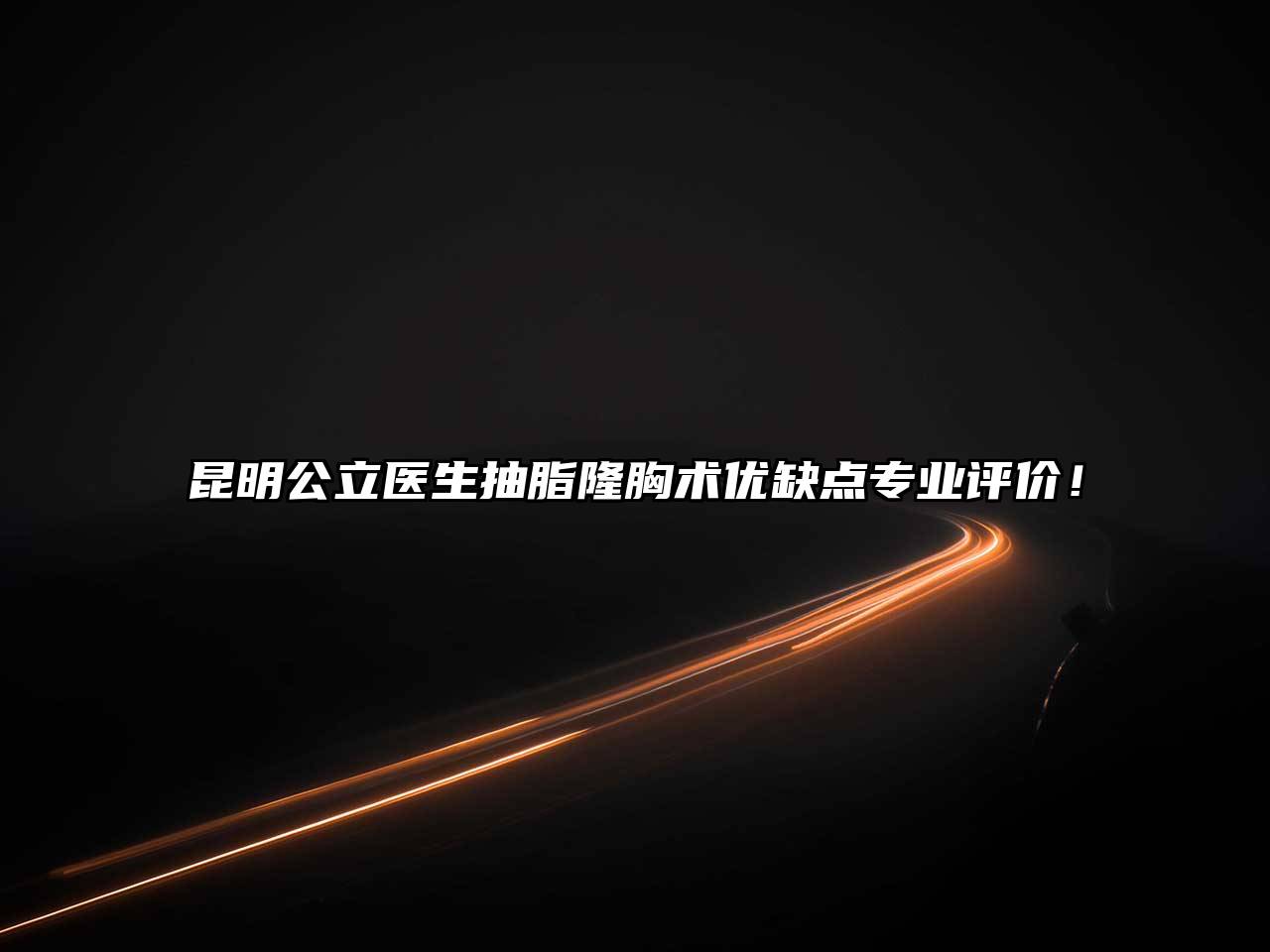 昆明公立医生抽脂隆胸术优缺点专业评价！